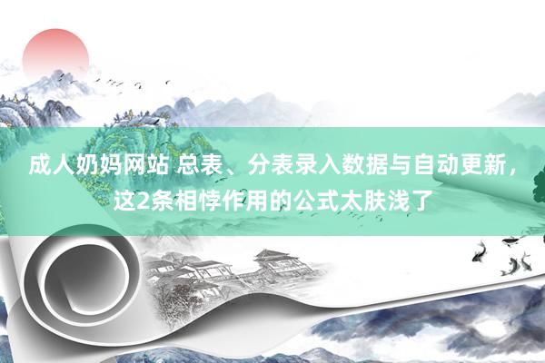 成人奶妈网站 总表、分表录入数据与自动更新，这2条相悖作用的公式太肤浅了