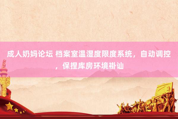 成人奶妈论坛 档案室温湿度限度系统，自动调控，保捏库房环境褂讪