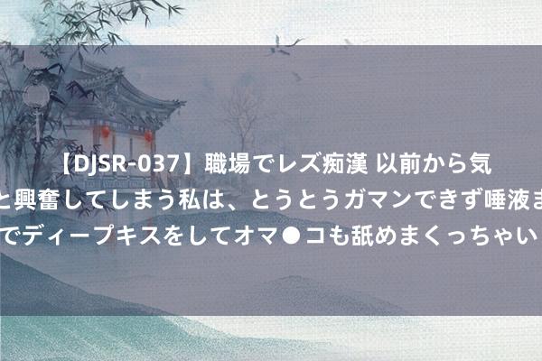 【DJSR-037】職場でレズ痴漢 以前から気になるあの娘を見つけると興奮してしまう私は、とうとうガマンできず唾液まみれでディープキスをしてオマ●コも舐めまくっちゃいました！！ 民间故事：牝牡手足