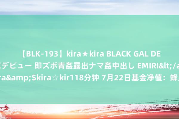 【BLK-193】kira★kira BLACK GAL DEBUT 日焼け黒ギャル専属デビュー 即ズボ青姦露出ナマ姦中出し EMIRI</a>2014-11-19kira☆kira&$kira☆kir118分钟 7月22日基金净值：蜂巢添鑫纯债A最新净值1.0841，涨0.06%