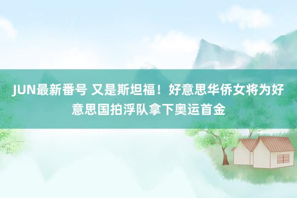 JUN最新番号 又是斯坦福！好意思华侨女将为好意思国拍浮队拿下奥运首金