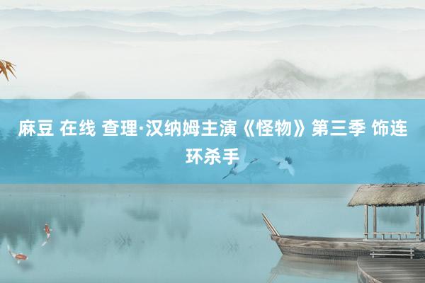 麻豆 在线 查理·汉纳姆主演《怪物》第三季 饰连环杀手