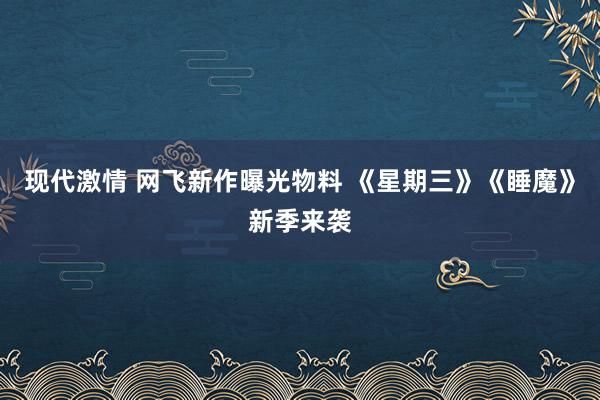 现代激情 网飞新作曝光物料 《星期三》《睡魔》新季来袭