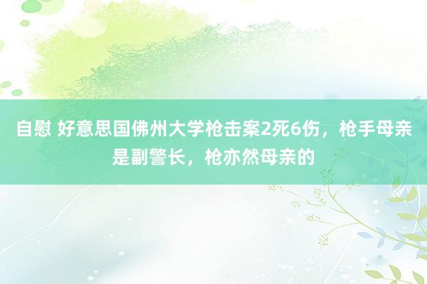 自慰 好意思国佛州大学枪击案2死6伤，枪手母亲是副警长，枪亦然母亲的