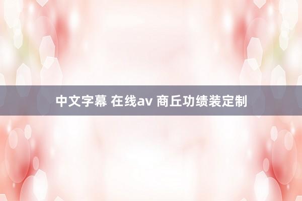 中文字幕 在线av 商丘功绩装定制