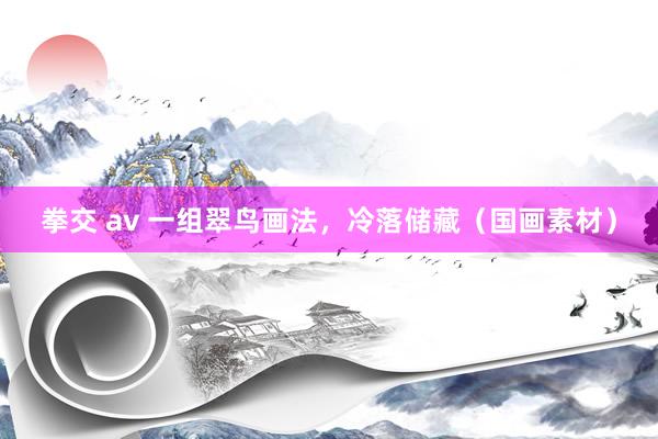 拳交 av 一组翠鸟画法，冷落储藏（国画素材）
