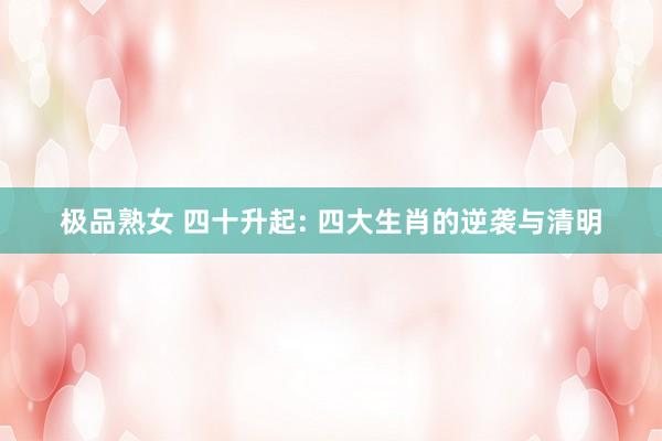 极品熟女 四十升起: 四大生肖的逆袭与清明